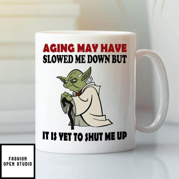Aging May Have Slowed Me Down But It Is Yet To Shut Me Up Baby Yoda Mug