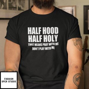 Half Hood Half Holy Shirt That Means Pray With Me Dont Play With Me 1
