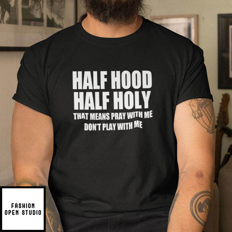 Half Hood Half Holy Shirt That Means Pray With Me Don't Play With Me