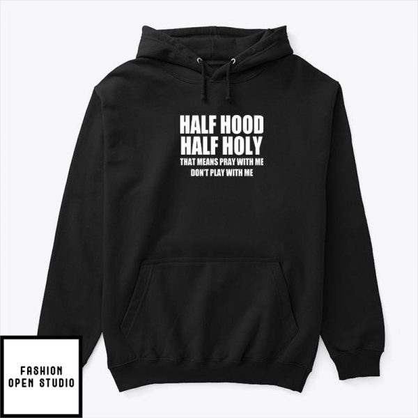 Half Hood Half Holy Shirt That Means Pray With Me Don’t Play With Me