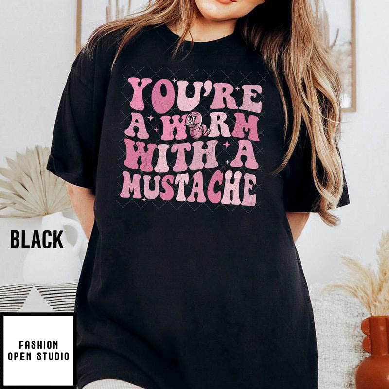 Your A Worm With A Mustache T-Shirt