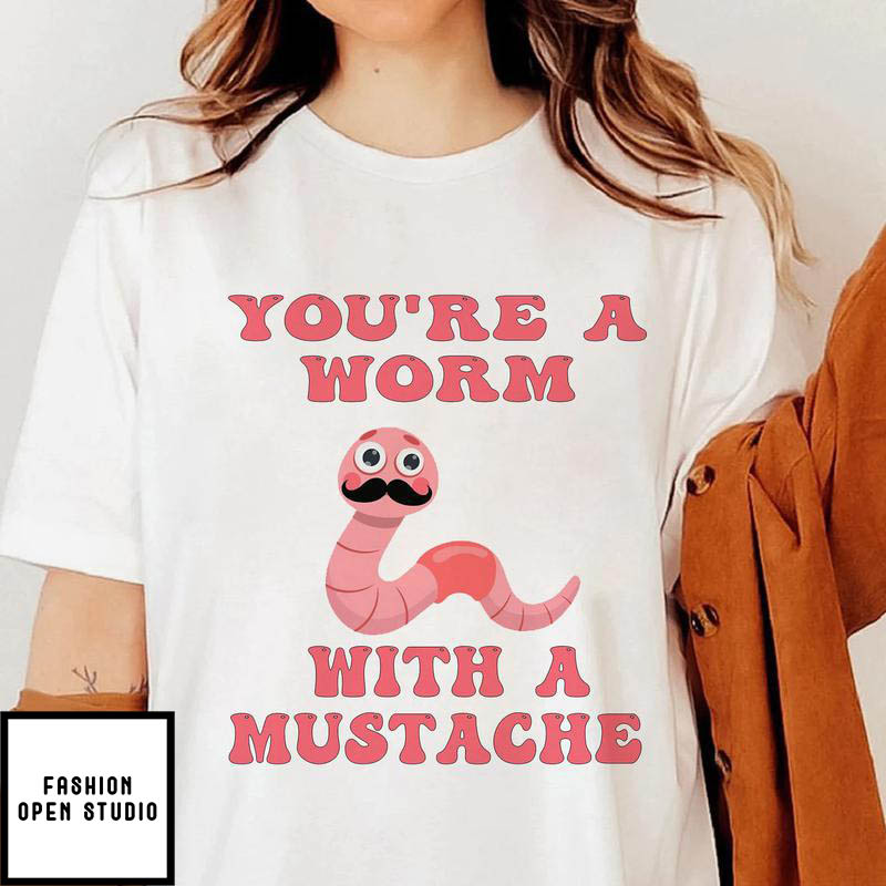 You’re A Worm With A Mustache White T-Shirt