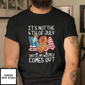 Its Not The 4th Of July Until My Weiner Comes Out T Shirt 2