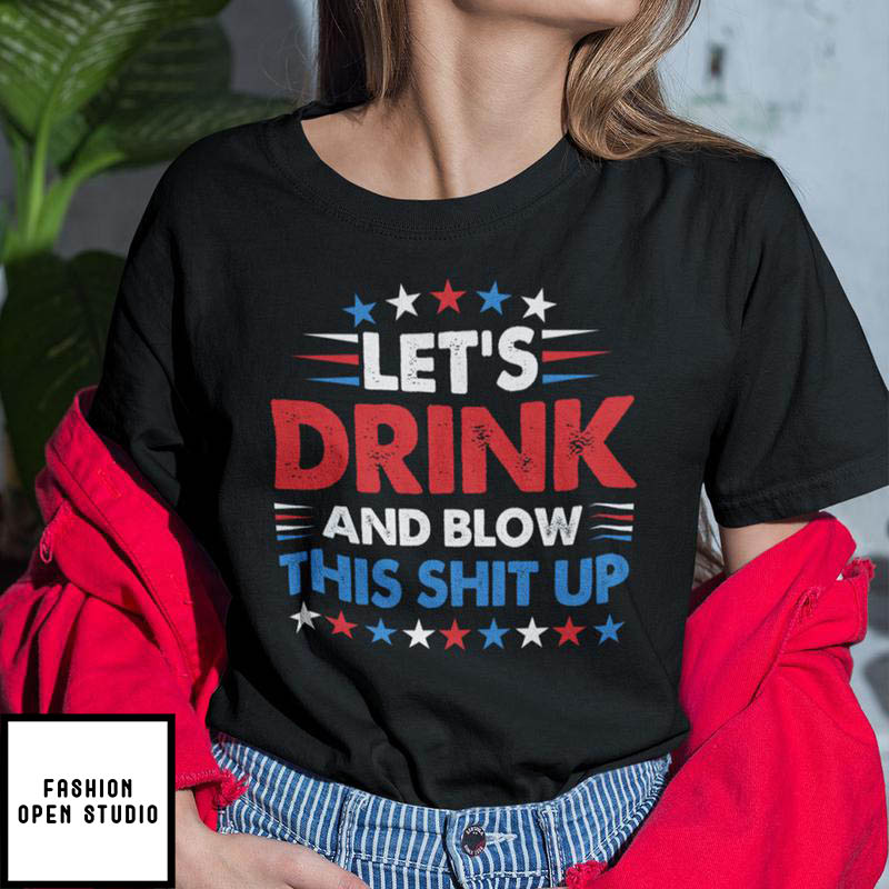 Let's Drink And Blow This Shit Up 4th Of July T-Shirt