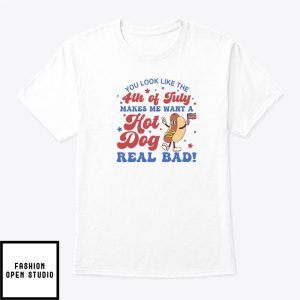 You Look Like The 4th Of July T Shirt Makes Me Want A Hot Dog Real Bad 1