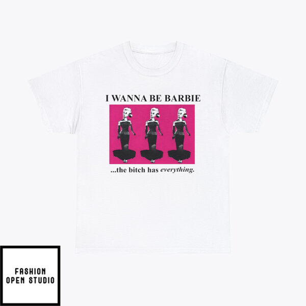 I Wanna Be Barbie The Bitch Has Everything T-Shirt