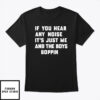 If You Hear Any Noise It’s Just Me And The Boys Boppin T-Shirt