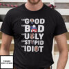 The Good The Bad The Ugly The Stupid And The Idiot T-Shirt