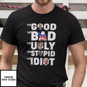 The Good The Bad The Ugly The Stupid And The Idiot T-Shirt