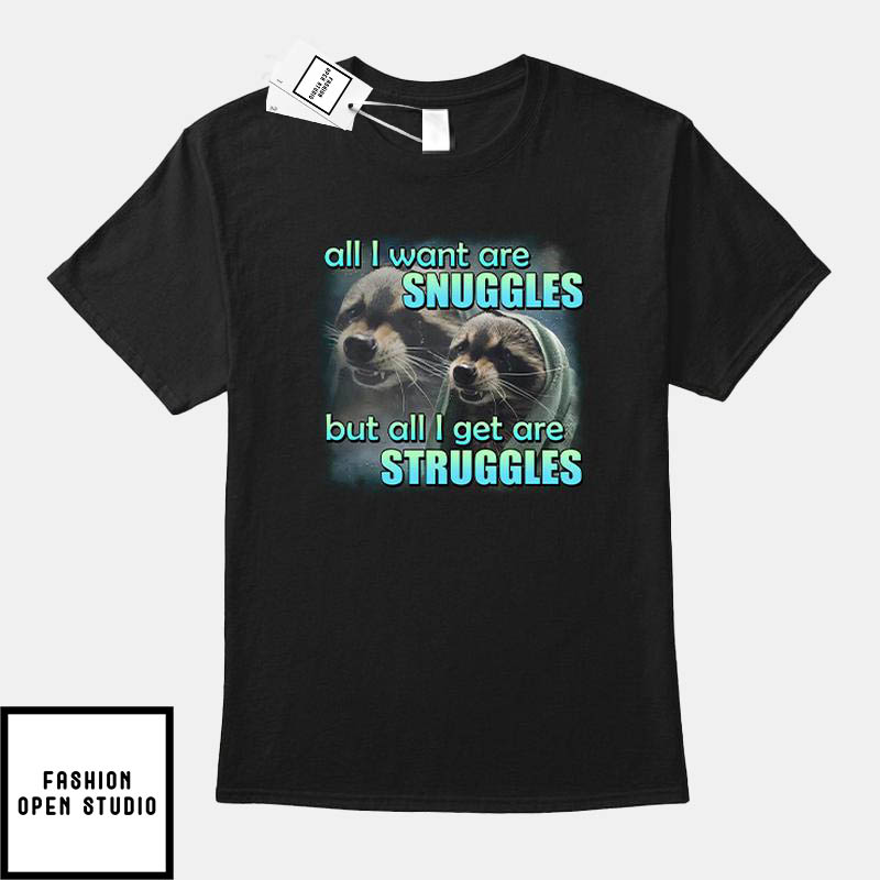 All I Want Are Snuggles But All I Get Are Struggles T-Shirt All I Want Are Snuggles But All I Get Are Struggles T-Shirt