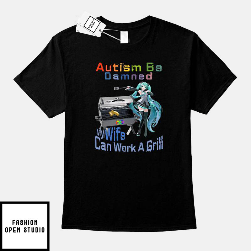 Autism Be Damned My Wife Can Work A Grill T-Shirt