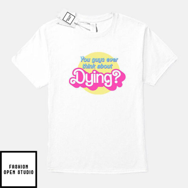 Barbie You Guys Ever Think About Dying T-Shirt