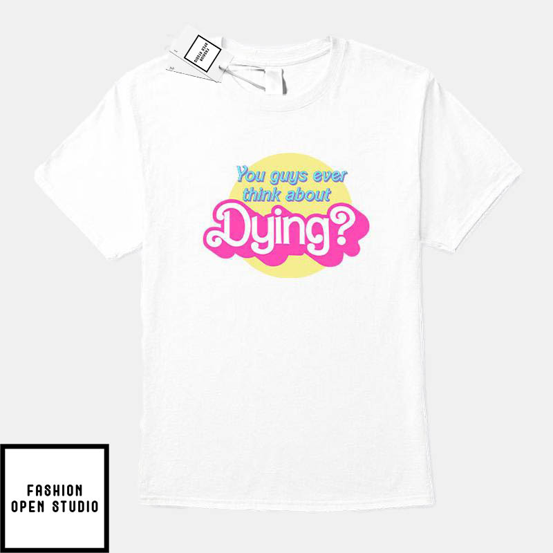 Barbie You Guys Ever Think About Dying T-Shirt