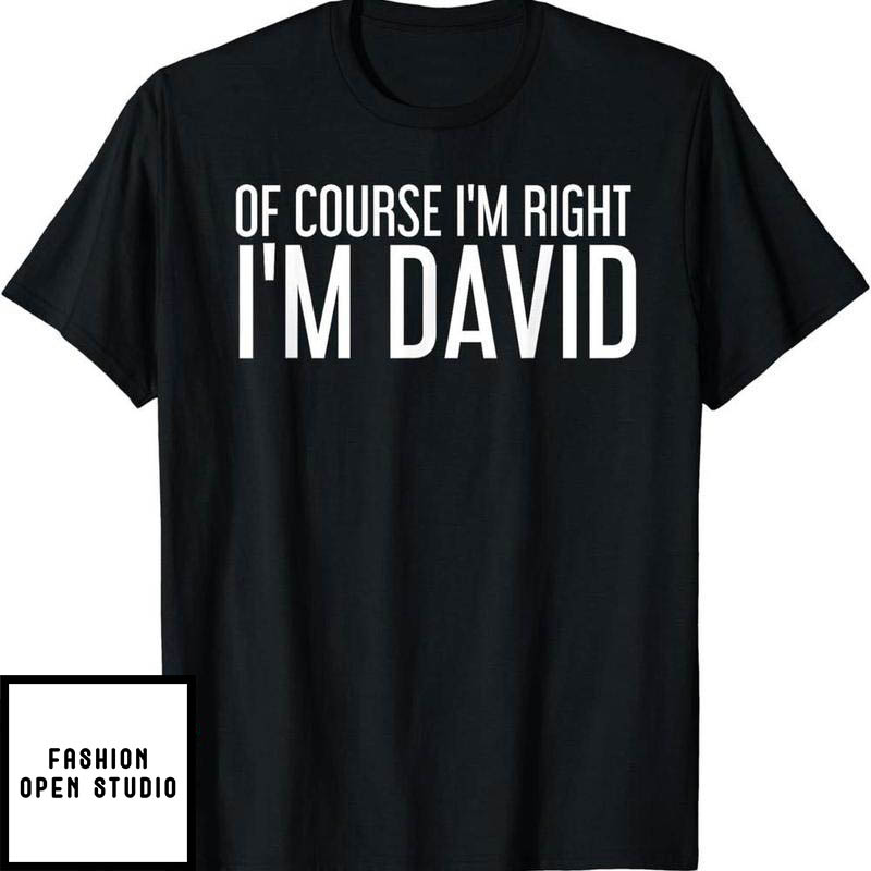 Dear David T-Shirt Of Course I'm Right I'm David Funny
