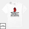 Did You Ever Feel Like A Fire Hydrant And All Your Friends Were Dogs T-Shirt