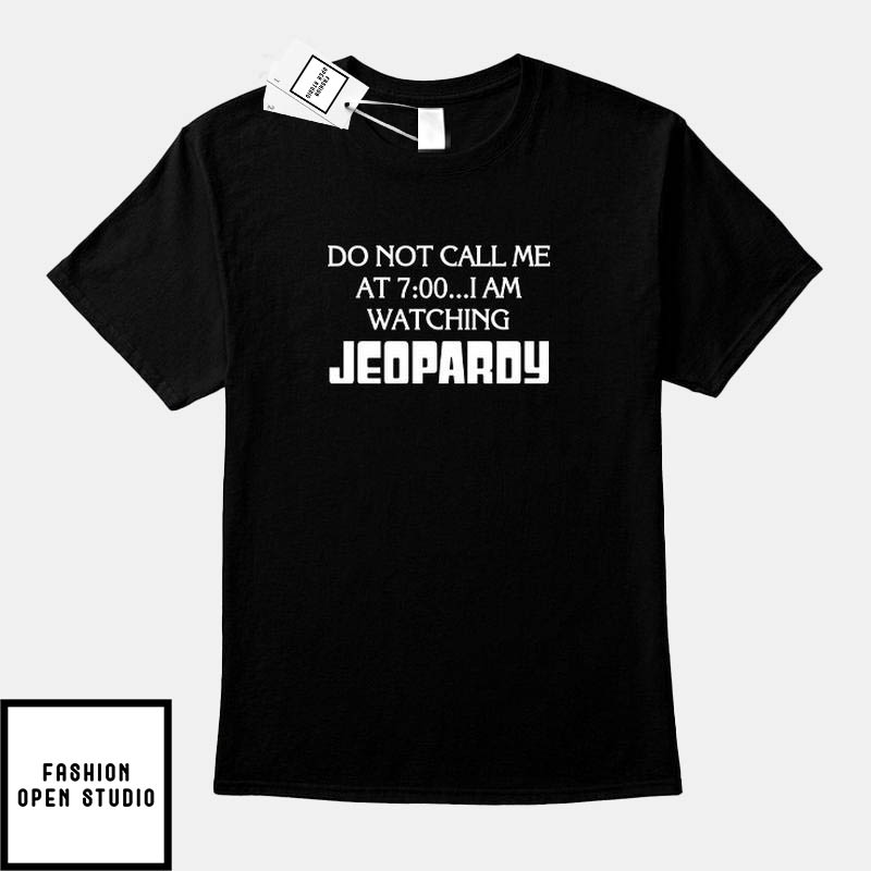Do Not Call Me At 7 00 T-Shirt I’m Watching Jeopardy