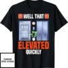 Elevator Game T-Shirt Humor Well That Elevated Quickly