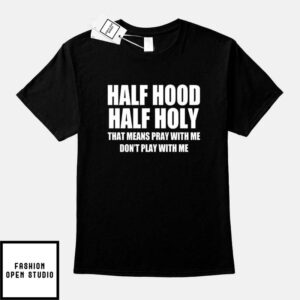 Half Hood Half Holy Shirt That Means Pray With Me Don’t Play With Me