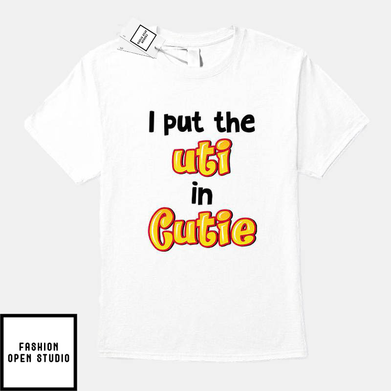 I Put The Uti In Cutie T-Shirt