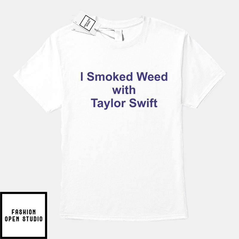 I Smoked Weed With Taylor Swift T-Shirt