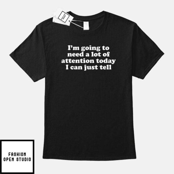 I’m Going To Need A Lot Of Attention Today I Can Just Tell T-Shirt
