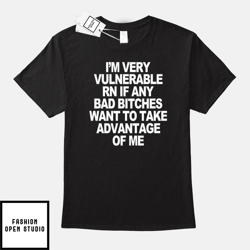 I’m Very Vulnerable Rn If Any Bad Witches Want To Take Advantage Of Me T-Shirt