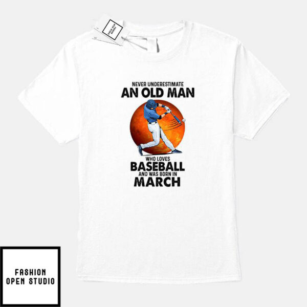 Never Underestimate An Old Man Who Loves Baseball T-Shirt March