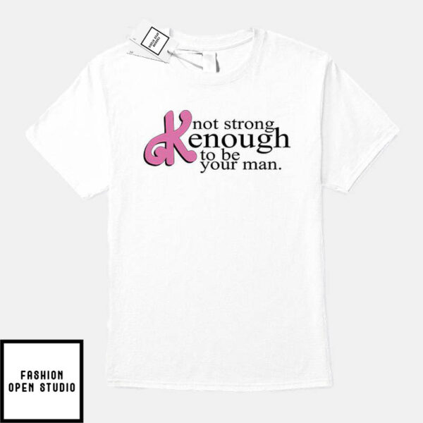 Not Strong Kenough To Be Your Man T-Shirt