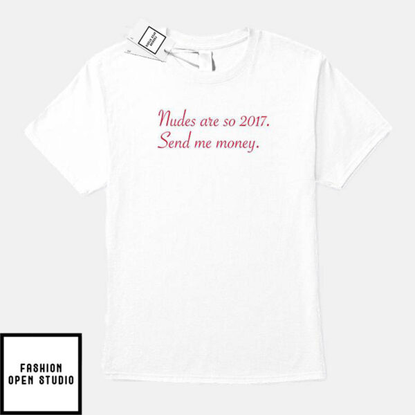 Nudes Are So 2017 Send Me Money T-Shirt