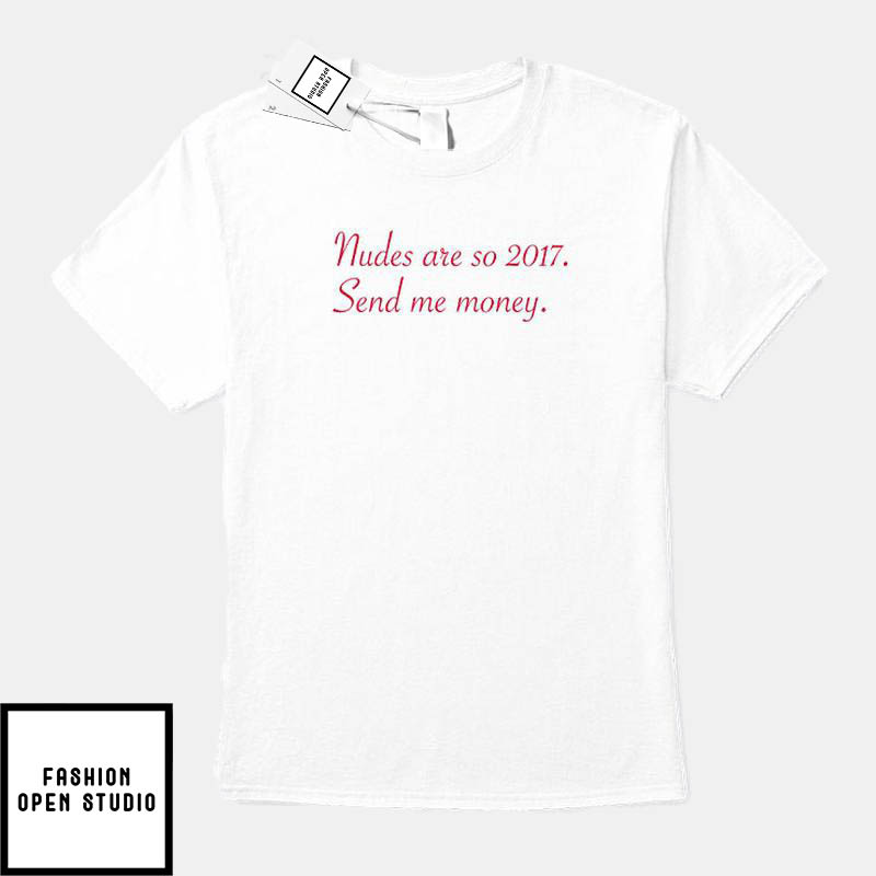Nudes Are So 2017 Send Me Money T-Shirt
