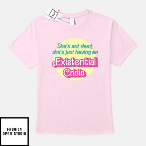 She’s Not Dead She’s Just Having An Existential Crisis T-Shirt