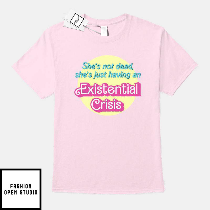 She's Not Dead She's Just Having An Existential Crisis T-Shirt