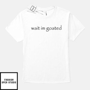 Wait I’m Goated T-Shirt