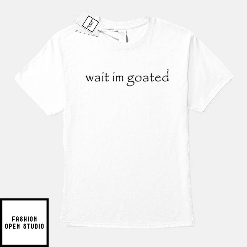 Wait I’m Goated T-Shirt