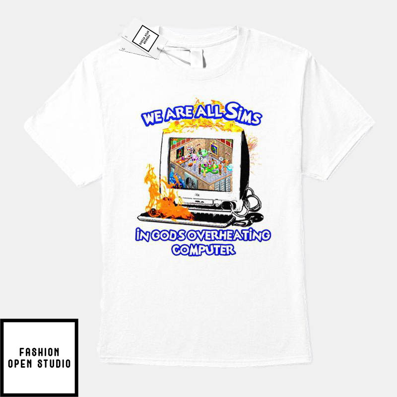 We Are All Sims In Gods Overheating Computer T-Shirt