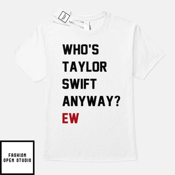 Who’s Taylor Swift Anyway Ew T-Shirt