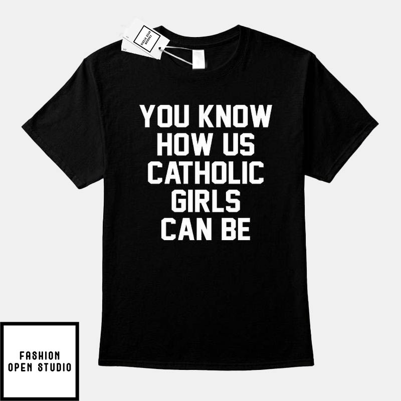 You Know How Us Catholic Girls Can Be T-Shirt