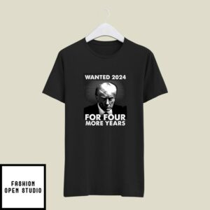 Donald Trump Mug Shot Wanted 2024 For Four More Years T-Shirt