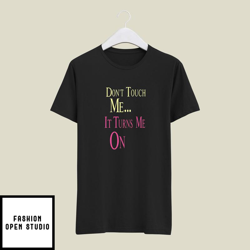 Don't Touch Me It Turns Me On T-Shirt