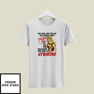 Hey Girl Are You On The Picket Line More Sex Because You Are Striking T-Shirt