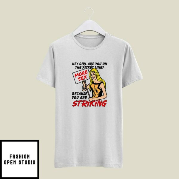 Hey Girl Are You On The Picket Line More Sex Because You Are Striking T-Shirt