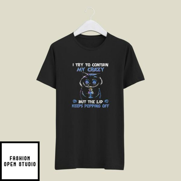 I Try To Contain My Crazy But The Lid Keeps Popping Off T-Shirt