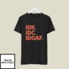 Idk Idc Idgaf T-Shirt I Don’t Know I Don’t Care I Don’t Give A Fuck