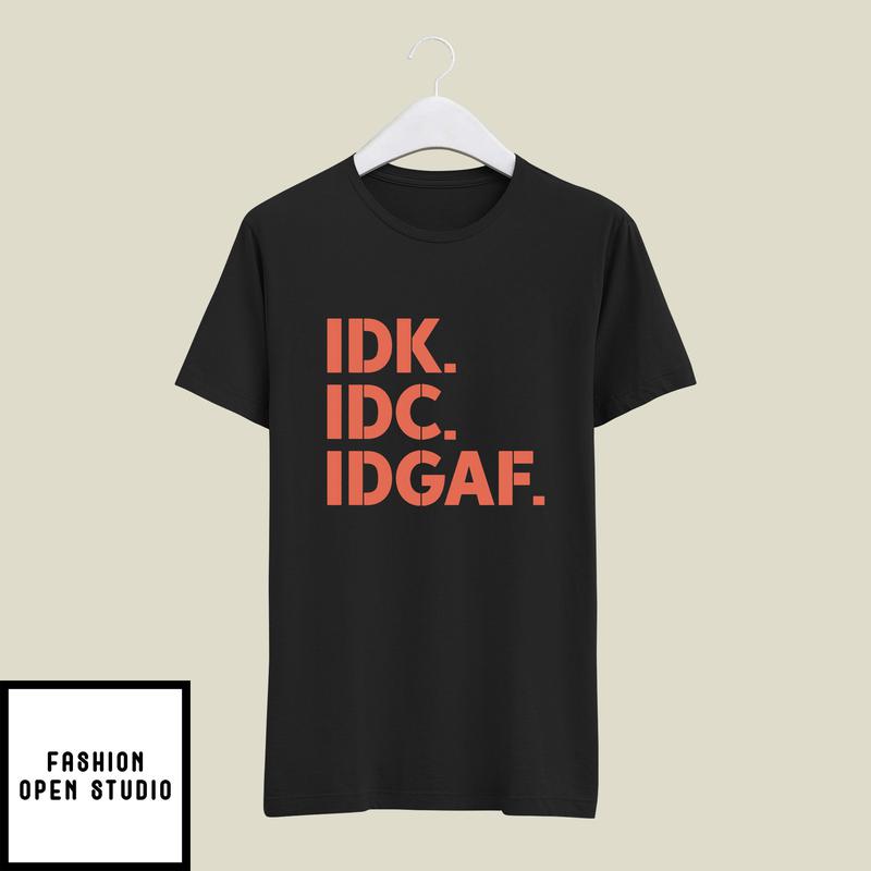 Idk Idc Idgaf T-Shirt I Don't Know I Don't Care I Don't Give A Fuck