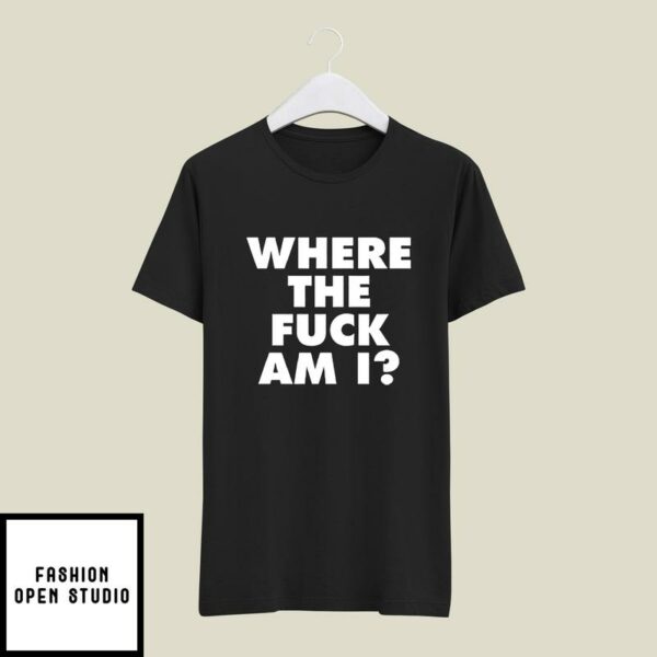 Where the Fuck Am I T-Shirt