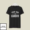 Your Dad Is My Cardio T-Shirt