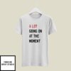A Lot Going On At The Moment T-Shirt