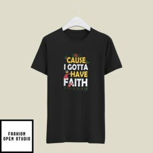 Christmas Faith T-Shirt Cause I Gotta Have Faith