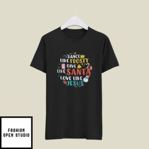 Dance Like Frosty T-Shirt Give Like Santa Love Like Jesus Christmas