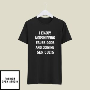 I Enjoy Worshipping False Gods And Joining Sex Cults T-Shirt